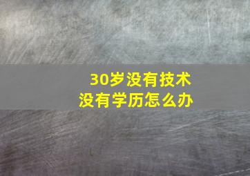 30岁没有技术 没有学历怎么办